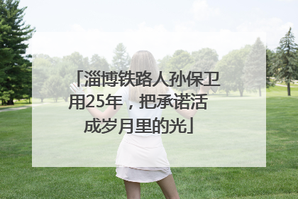 淄博铁路人孙保卫用25年，把承诺活成岁月里的光