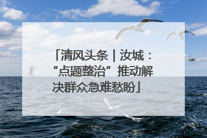 清风头条｜汝城：“点题整治”推动解决群众急难愁盼