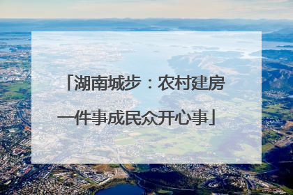 湖南城步：农村建房一件事成民众开心事