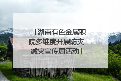 湖南有色金属职院多维度开展防灾减灾宣传周活动