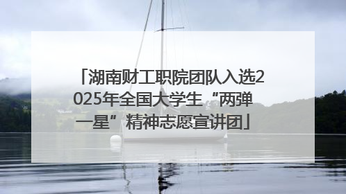 湖南财工职院团队入选2025年全国大学生“两弹一星”精神志愿宣讲团