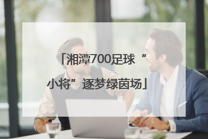 湘潭700足球“小将”逐梦绿茵场