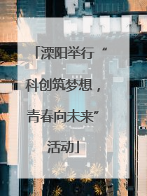 溧阳举行“科创筑梦想，青春向未来”活动