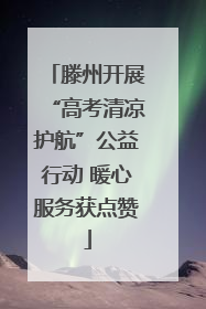 滕州开展“高考清凉护航”公益行动 暖心服务获点赞