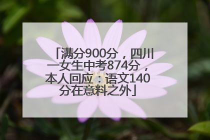 满分900分，四川一女生中考874分，本人回应：语文140分在意料之外