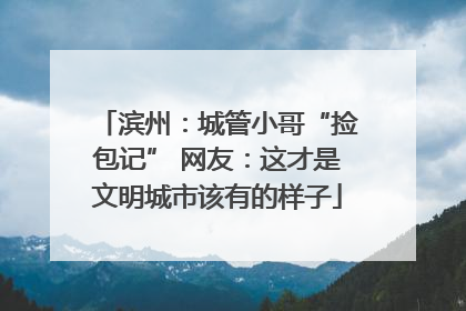滨州：城管小哥“捡包记” 网友：这才是文明城市该有的样子