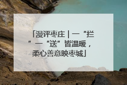 漫评枣庄｜一“拦”一“送”皆温暖，柔心善意映枣城