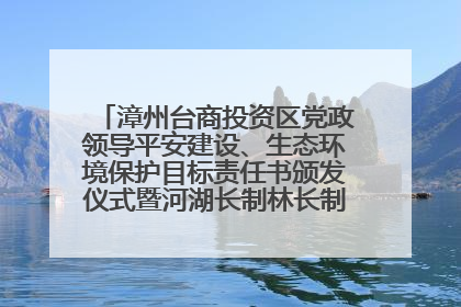 漳州台商投资区党政领导平安建设、生态环境保护目标责任书颁发仪式暨河湖长制林长制工作会议召开