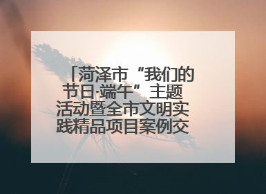 菏泽市“我们的节日·端午”主题活动暨全市文明实践精品项目案例交流活动举办