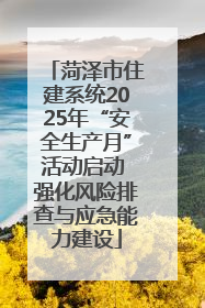 菏泽市住建系统2025年“安全生产月”活动启动 强化风险排查与应急能力建设