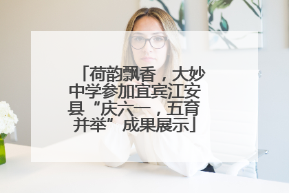荷韵飘香，大妙中学参加宜宾江安县“庆六一，五育并举”成果展示