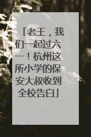 老王，我们一起过六一！杭州这所小学的保安大叔收到全校告白