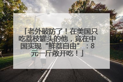 老外破防了！在美国只吃荔枝罐头的他，竟在中国实现“鲜荔自由”：8元一斤敞开吃！
