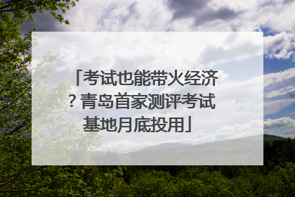考试也能带火经济？青岛首家测评考试基地月底投用