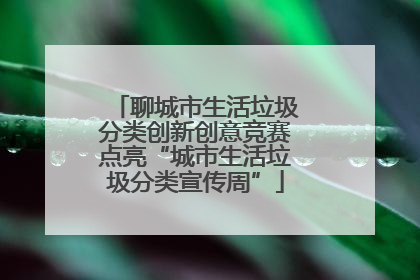 聊城市生活垃圾分类创新创意竞赛点亮“城市生活垃圾分类宣传周”