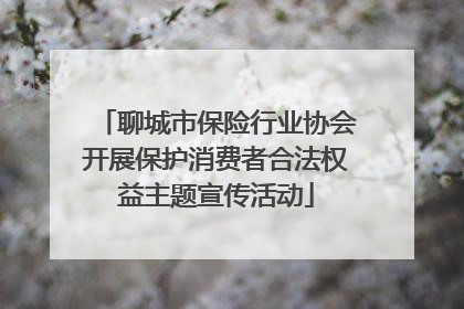 聊城市保险行业协会开展保护消费者合法权益主题宣传活动