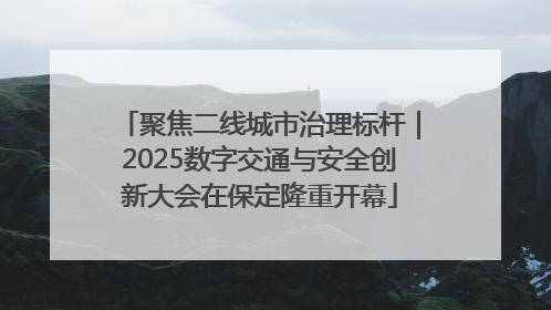 聚焦二线城市治理标杆｜2025数字交通与安全创新大会在保定隆重开幕