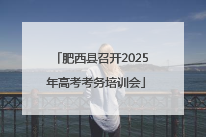 肥西县召开2025年高考考务培训会