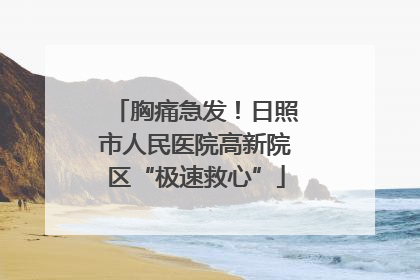 胸痛急发！日照市人民医院高新院区“极速救心”