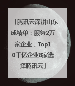 腾讯云深耕山东成绩单：服务2万家企业，Top10千亿企业8家选择腾讯云