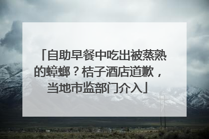 自助早餐中吃出被蒸熟的蟑螂？桔子酒店道歉，当地市监部门介入
