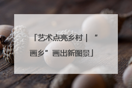 艺术点亮乡村｜“画乡”画出新图景