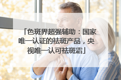 色斑界超强辅助：国家唯一认证的祛斑产品，央视唯一认可祛斑霜