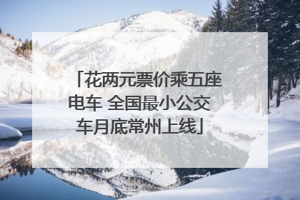 花两元票价乘五座电车 全国最小公交车月底常州上线