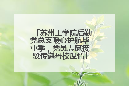 苏州工学院后勤党总支暖心护航毕业季，党员志愿接驳传递母校温情