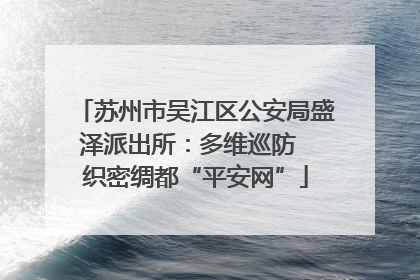 苏州市吴江区公安局盛泽派出所：多维巡防  织密绸都“平安网”