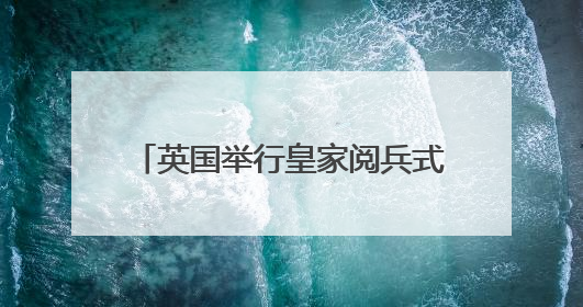 英国举行皇家阅兵式庆祝国王官方生日