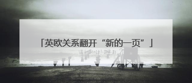 英欧关系翻开“新的一页”
