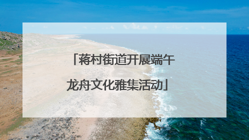 蒋村街道开展端午龙舟文化雅集活动