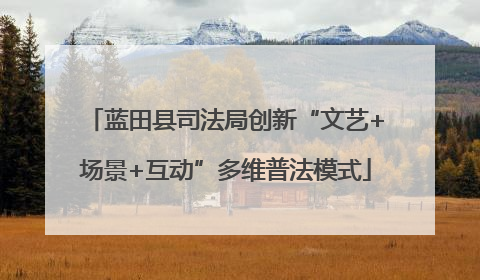 蓝田县司法局创新“文艺+场景+互动”多维普法模式