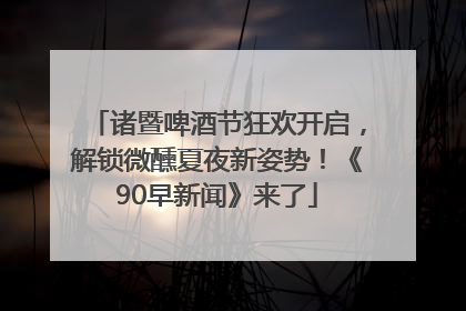 诸暨啤酒节狂欢开启，解锁微醺夏夜新姿势！《90早新闻》来了