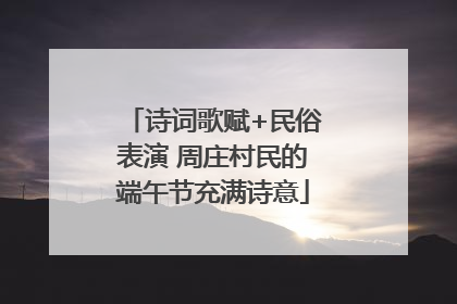 诗词歌赋+民俗表演 周庄村民的端午节充满诗意