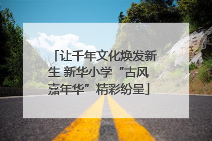 让千年文化焕发新生 新华小学“古风嘉年华”精彩纷呈