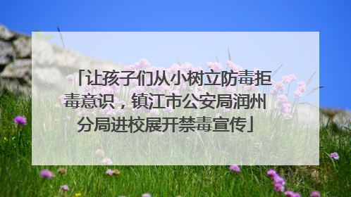 让孩子们从小树立防毒拒毒意识，镇江市公安局润州分局进校展开禁毒宣传