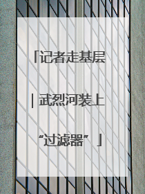 记者走基层｜武烈河装上“过滤器”