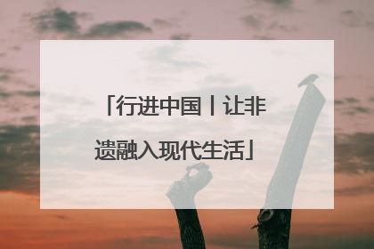 行进中国丨让非遗融入现代生活
