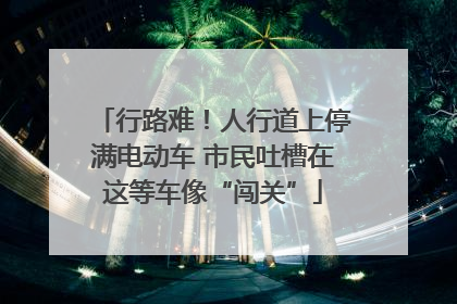 行路难！人行道上停满电动车 市民吐槽在这等车像“闯关”