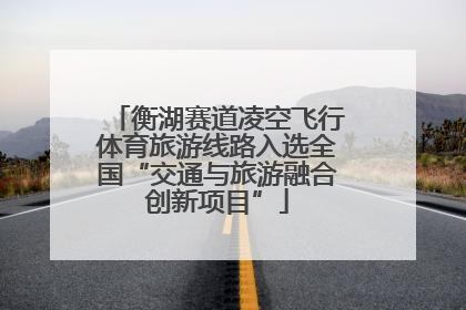 衡湖赛道凌空飞行体育旅游线路入选全国“交通与旅游融合创新项目”