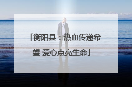 衡阳县：热血传递希望 爱心点亮生命