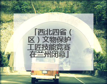 西北四省（区）文物保护工匠技能竞赛在兰州闭幕