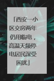 西安一小区交房两年仍用临电，高温天频停电居民深受困扰