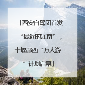西安自驾团首发“最近的江南”，十堰郧西“万人游”计划启幕