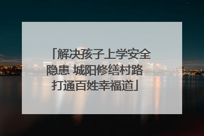 解决孩子上学安全隐患 城阳修缮村路打通百姓幸福道