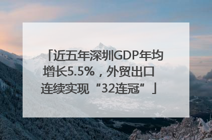 近五年深圳GDP年均增长5.5%，外贸出口连续实现“32连冠”