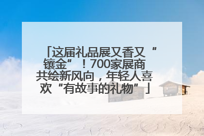 这届礼品展又香又“镶金”！700家展商共绘新风向，年轻人喜欢“有故事的礼物”