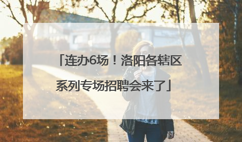 连办6场！洛阳各辖区系列专场招聘会来了